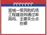 宣城一级民航机场工程建造师通过率高吗，主要失分点在哪