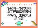 马鞍山一级民航机场工程建造师通过率高吗，主要失分点在哪