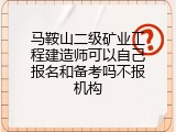 马鞍山二级矿业工程建造师可以自己报名和备考吗不报机构