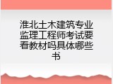 淮北土木建筑专业监理工程师考试要看教材吗具体哪些书