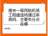 南京一级民航机场工程建造师通过率高吗，主要失分点在哪