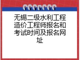 无锡二级水利工程造价工程师报名和考试时间及报名网址