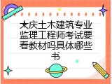 大庆土木建筑专业监理工程师考试要看教材吗具体哪些书