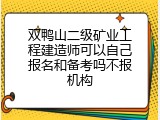 双鸭山二级矿业工程建造师可以自己报名和备考吗不报机构