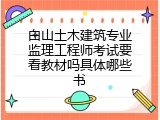 白山土木建筑专业监理工程师考试要看教材吗具体哪些书