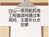 白山一级民航机场工程建造师通过率高吗，主要失分点在哪