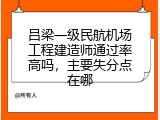吕梁一级民航机场工程建造师通过率高吗，主要失分点在哪