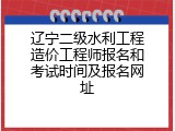 辽宁二级水利工程造价工程师报名和考试时间及报名网址