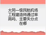大同一级民航机场工程建造师通过率高吗，主要失分点在哪