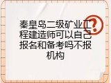 秦皇岛二级矿业工程建造师可以自己报名和备考吗不报机构