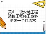 黄山二级安装工程造价工程师工资多少钱一个月通常