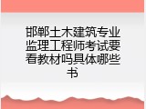 邯郸土木建筑专业监理工程师考试要看教材吗具体哪些书