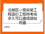 北碚区一级安装工程造价工程师考完多久可以查成绩如何查
