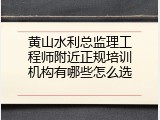 黄山水利总监理工程师附近正规培训机构有哪些怎么选