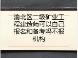 渝北区二级矿业工程建造师可以自己报名和备考吗不报机构