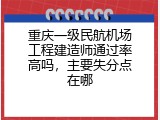 重庆一级民航机场工程建造师通过率高吗，主要失分点在哪