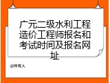 广元二级水利工程造价工程师报名和考试时间及报名网址