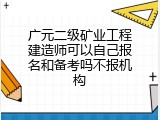 广元二级矿业工程建造师可以自己报名和备考吗不报机构