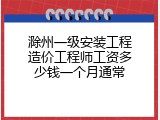 滁州一级安装工程造价工程师工资多少钱一个月通常