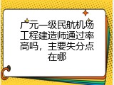 广元一级民航机场工程建造师通过率高吗，主要失分点在哪