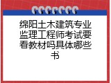 绵阳土木建筑专业监理工程师考试要看教材吗具体哪些书