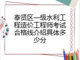奉贤区一级水利工程造价工程师考试合格线介绍具体多少分