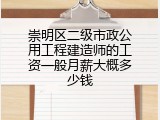 崇明区二级市政公用工程建造师的工资一般月薪大概多少钱