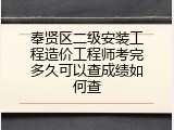 奉贤区二级安装工程造价工程师考完多久可以查成绩如何查