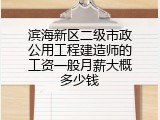 滨海新区二级市政公用工程建造师的工资一般月薪大概多少钱