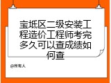 宝坻区二级安装工程造价工程师考完多久可以查成绩如何查