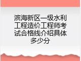 滨海新区一级水利工程造价工程师考试合格线介绍具体多少分