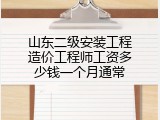 山东二级安装工程造价工程师工资多少钱一个月通常