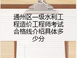 通州区一级水利工程造价工程师考试合格线介绍具体多少分
