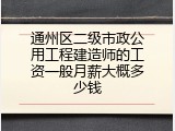 通州区二级市政公用工程建造师的工资一般月薪大概多少钱