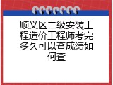 顺义区二级安装工程造价工程师考完多久可以查成绩如何查