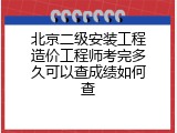 北京二级安装工程造价工程师考完多久可以查成绩如何查
