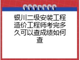 银川二级安装工程造价工程师考完多久可以查成绩如何查