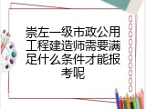 崇左一级市政公用工程建造师需要满足什么条件才能报考呢