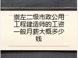 崇左二级市政公用工程建造师的工资一般月薪大概多少钱