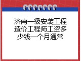 济南一级安装工程造价工程师工资多少钱一个月通常