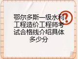 鄂尔多斯一级水利工程造价工程师考试合格线介绍具体多少分