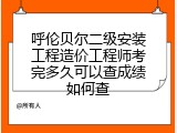 呼伦贝尔二级安装工程造价工程师考完多久可以查成绩如何查