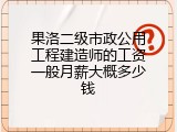 果洛二级市政公用工程建造师的工资一般月薪大概多少钱