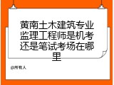 黄南土木建筑专业监理工程师是机考还是笔试考场在哪里