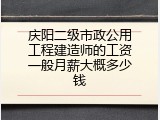 庆阳二级市政公用工程建造师的工资一般月薪大概多少钱