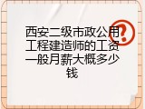 西安二级市政公用工程建造师的工资一般月薪大概多少钱