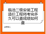 临沧二级安装工程造价工程师考完多久可以查成绩如何查