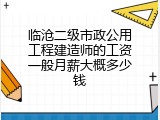 临沧二级市政公用工程建造师的工资一般月薪大概多少钱