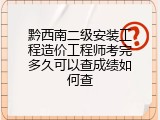 黔西南二级安装工程造价工程师考完多久可以查成绩如何查