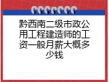黔西南二级市政公用工程建造师的工资一般月薪大概多少钱